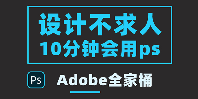 【副业项目3950期】零基础10分钟精通PS技术，即学即用（附：Adobe全家桶）-悠闲副业网