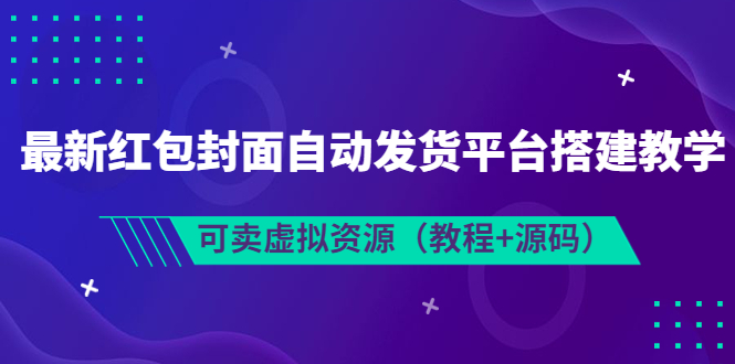 【副业项目3952期】最新红包封面自动发货平台搭建教程，可卖虚拟资源（教程+源码）-悠闲副业网