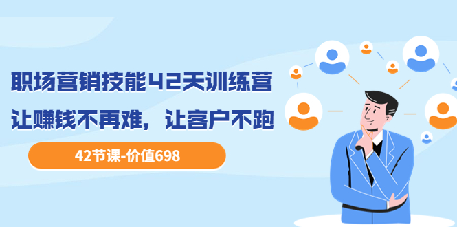 【副业项目3973期】职场营销技能42天训练营，让赚钱不再难，让客户不跑，业绩翻翻（价值698）-悠闲副业网