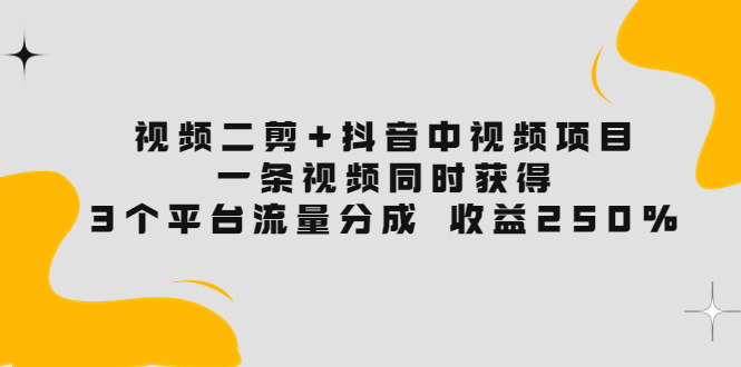【副业项目3977期】视频二剪+抖音中视频项目：一条视频获得3个平台流量分成 收益250% 价值4980-悠闲副业网