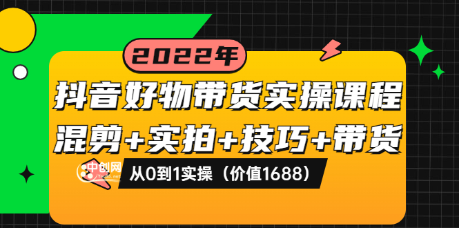 【副业项目3988期】抖音好物带货实操课程：混剪+实拍+技巧+带货：从0到1实操（价值1688）-悠闲副业网