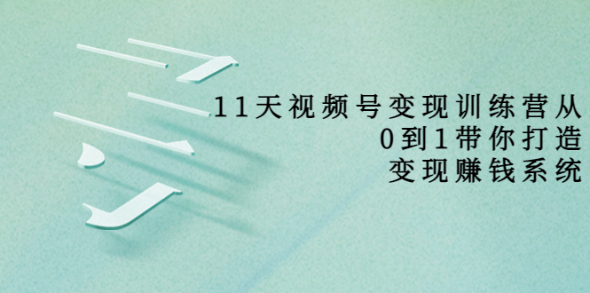 【副业项目4003期】11天视频号变现训练营，从0到1打造变现赚钱系统-悠闲副业网