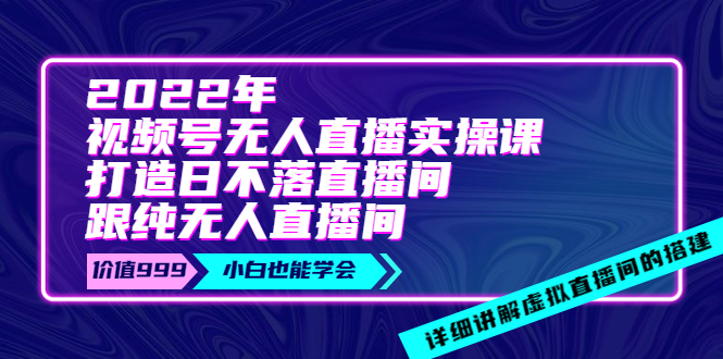 【副业项目4005期】2022年《视频号无人直播实操课》打造日不落直播间+纯无人直播间-悠闲副业网