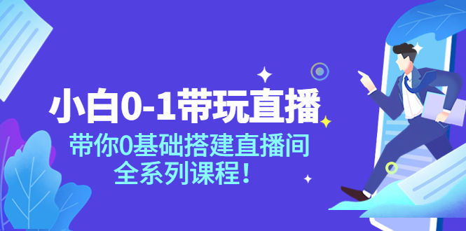 【副业项目4022期】小白0-1带你玩直播：0基础搭建直播间教程，全系列课程-悠闲副业网