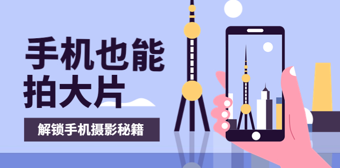 【副业项目4023期】手机拍摄课：如何用手机拍出专业级短视频，一图胜千言，视频胜千图-悠闲副业网
