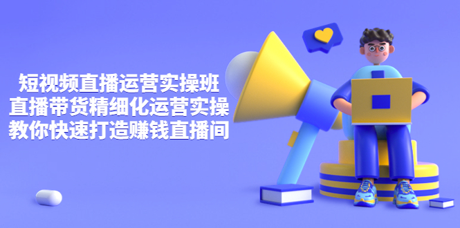 【副业项目4029期】短视频直播运营实操班，直播带货精细化运营实操，教你快速打造赚钱直播间-悠闲副业网