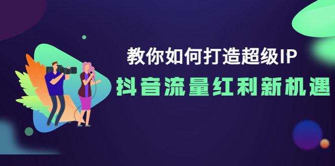 【副业项目4034期】教你如何打造超级IP，抓住抖音流量红利新机遇-悠闲副业网