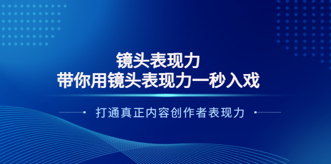 【副业项目4035期】镜头表现力：带你用镜头表现力一秒入戏，打通真正内容创作者表现力-悠闲副业网