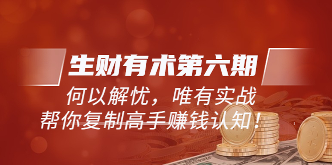 【副业项目4056期】生财有术第六期-更新至8月30：何以解忧，唯有实战，复制高手赚钱方法-悠闲副业网