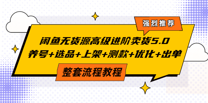 【副业项目4059期】闲鱼无货源高级进阶卖货5.0，养号+选品+上架+测款+优化+出单整套流程教程-悠闲副业网