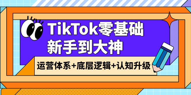 【副业项目4070期】TikTok零基础新手到大神：运营体系+底层逻辑+认知升级（9节系列课）-悠闲副业网
