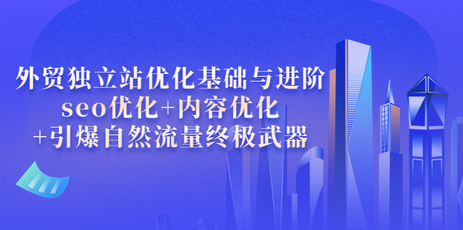【副业项目4072期】外贸独立站seo优化：内容优化+引爆自然流量终极武器-悠闲副业网