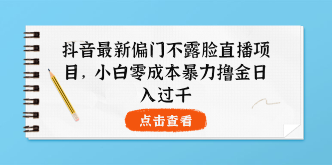 【副业项目4073期】抖音最新偏门不露脸直播项目，小白零成本暴力撸金日入1000+-悠闲副业网