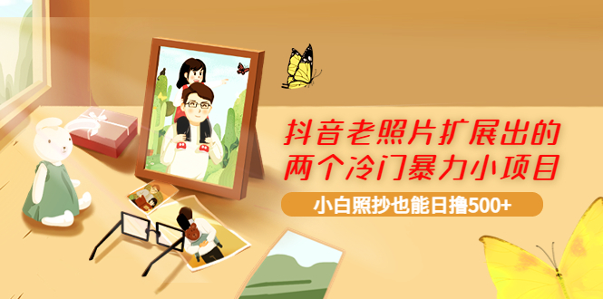 【副业项目4087期】抖音老照片扩展出的两个冷门暴力小项目，小白照抄也能日赚500+-悠闲副业网