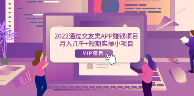 【副业项目4093期】2022通过交友类APP赚钱项目：月入几千+短期实操小项目-悠闲副业网