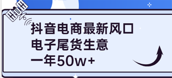 【副业项目4102期】抖音电商最新风口，利用信息差做电子尾货生意，一年50w+（7节课+货源渠道)-悠闲副业网