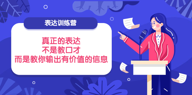 【副业项目4112期】表达训练营：真正的表达，不是教口才，而是教你输出有价值的信息-悠闲副业网