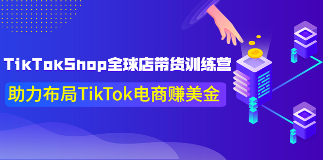 【副业项目4125期】TikTokShop全球店带货训练营，助力布局TikTok电商赚美金-悠闲副业网