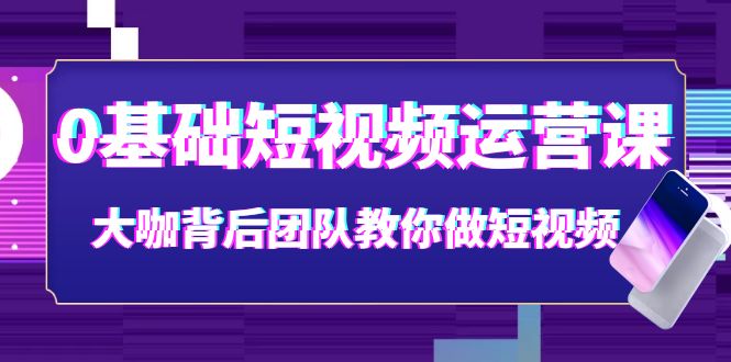 【副业项目4127期】0基础短视频运营课：大咖背后团队教你如何做好短视频-悠闲副业网
