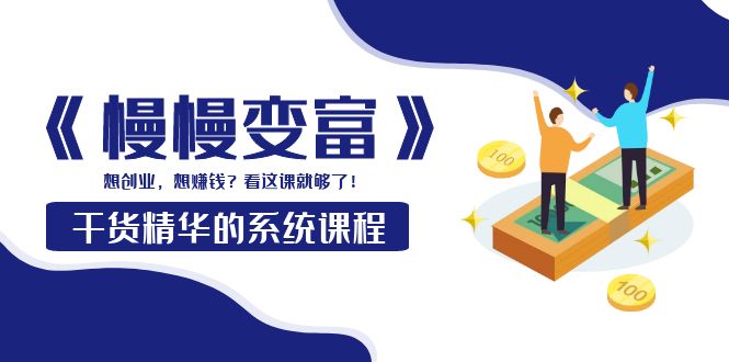 【副业项目4128期】《慢慢变富》干货精华的系统课程：想创业，想赚钱？看这课就够了-悠闲副业网