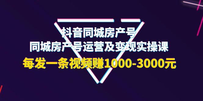 【副业项目4142期】抖音同城房产号，同城房产号运营及变现实操课，每发一条视频赚1000-3000元-悠闲副业网