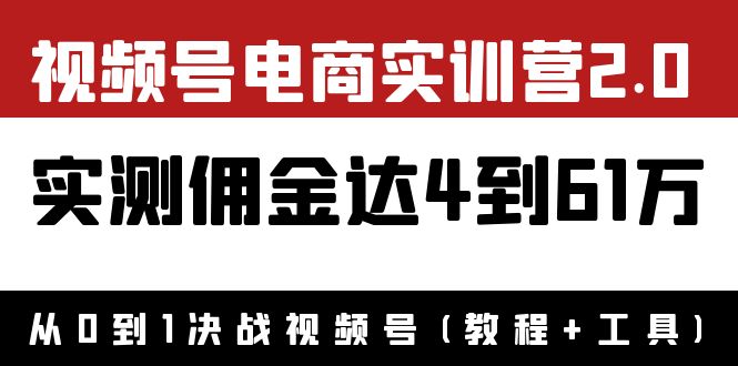 【副业项目4151期】视频号电商实训营2.0：实测佣金达4到61万（教程+工具）-悠闲副业网