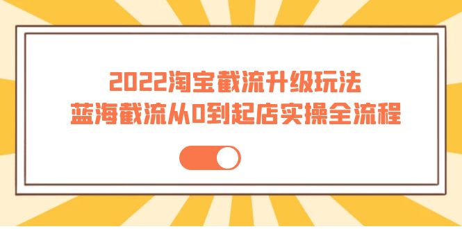 【副业项目4161期】2022淘宝截流升级玩法：蓝海截流从0到起店实操全流程-悠闲副业网