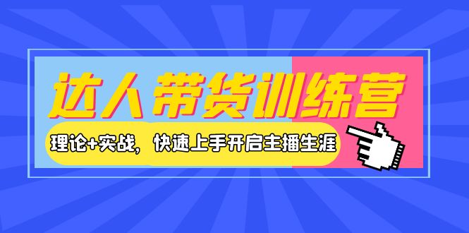 【副业项目4164期】达人带货训练营，理论+实战，快速上手开启主播生涯-悠闲副业网