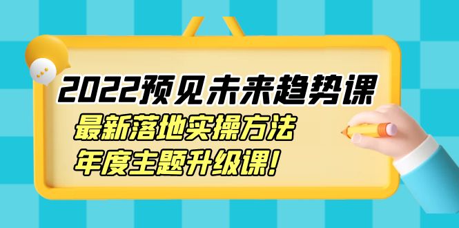 【副业项目4165期】2022预见未来趋势课：最新落地实操方法，年度主题升级课-悠闲副业网