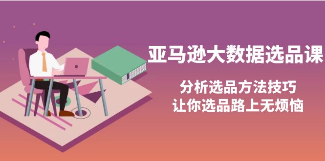 【副业项目4166期】亚马逊大数据选品课：分析亚马逊选品方法技巧，让你选品路上无烦恼-悠闲副业网
