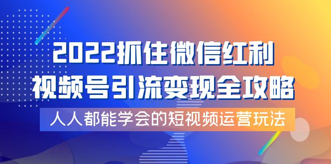 【副业项目4178期】2022抓住微信红利，视频号引流变现全攻略，人人都能学会的短视频运营玩法-悠闲副业网
