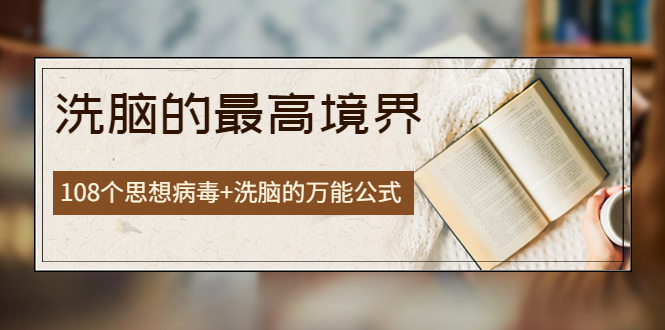 【副业项目4196期】《洗脑的最高境界》人手一本的商业圣经，108个思想病毒+洗脑的万能公式-悠闲副业网