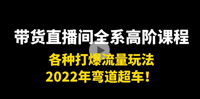 【副业项目4200期】带货直播间全系高阶课程：各种打爆流量玩法，2022年弯道超车-悠闲副业网