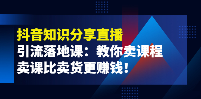【副业项目4203期】《抖音知识分享直播》引流落地课：教你卖课程，卖课比卖货更赚钱-悠闲副业网