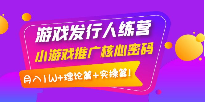 【副业项目4213期】游戏发行人项目：小游戏推广核心密码，月入1W+理论篇+实操篇！-悠闲副业网