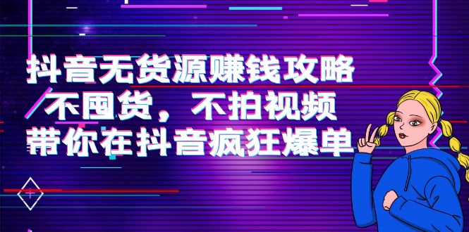【副业项目4229期】抖音无货源赚钱攻略，不囤货，不拍视频，带你在抖音疯狂爆单-悠闲副业网