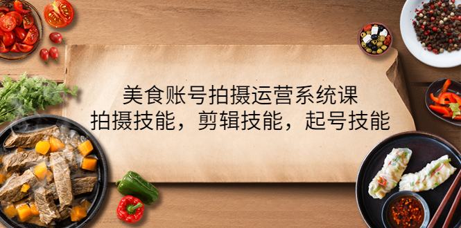 【副业项目4439期】美食账号拍摄运营系统课：拍摄技能，剪辑技能，起号技能（21节课）-悠闲副业网