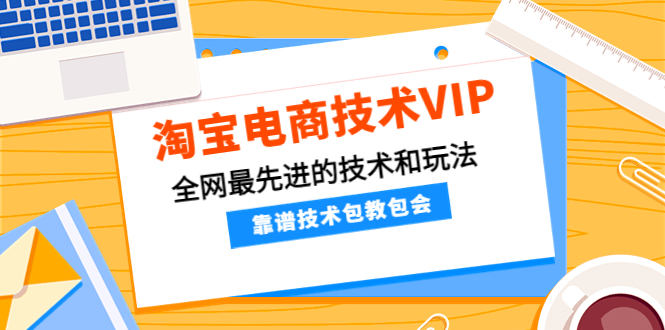 【副业项目4247期】淘宝电商技术VIP，全网最先进的技术和玩法，靠谱技术包教包会-悠闲副业网