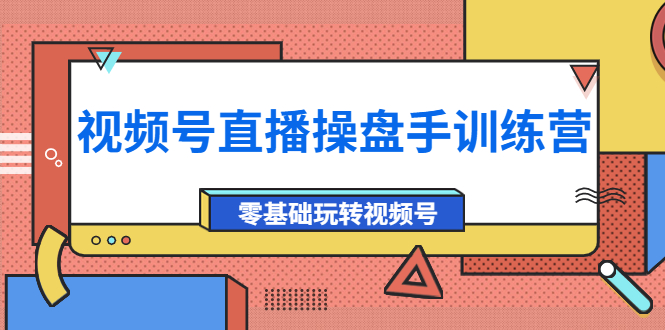 【副业项目4250期】外面收费700的视频号直播操盘手训练营：零基础玩转视频号（10节课）-悠闲副业网