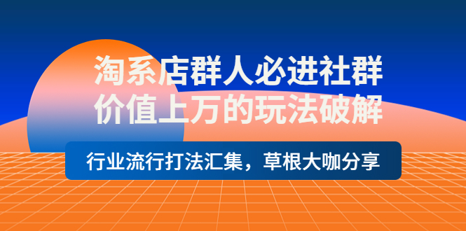 【副业项目4254期】淘系店群人必进社群，价值上万的玩法破解，行业流行打法汇集，草根大咖分享-悠闲副业网