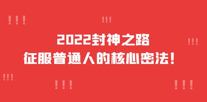 【副业项目4256期】2022封神之路-征服普通人的核心密法，全面打通认知-价值6977元-悠闲副业网