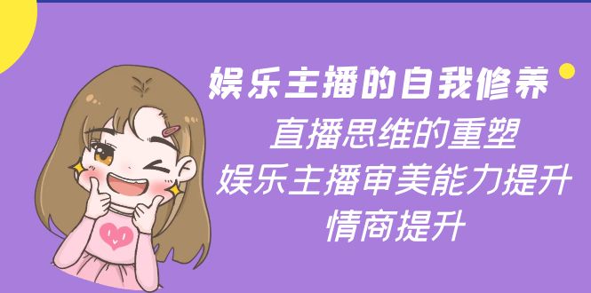 【副业项目4263期】娱乐主播的自我修养，直播思维的重塑，娱乐主播审美能力提升，情商提升-悠闲副业网