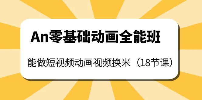 【副业项目4266期】An零基础动画全能班：能做短视频动画视频换米（18节课）-悠闲副业网