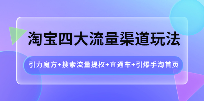 【副业项目4271期】淘宝四大流量渠道玩法：引力魔方+搜索流量提权+直通车+引爆手淘首页-悠闲副业网