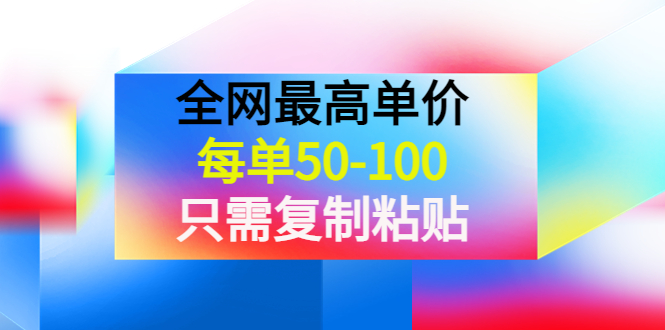 【副业项目4280期】某收费文章《全网最高单价，每单50-100，只需复制粘贴》可批量操作-悠闲副业网
