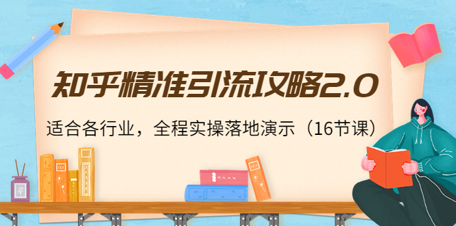 【副业项目4301期】知乎精准引流攻略2.0，适合各行业，全程实操落地演示（16节课）-悠闲副业网
