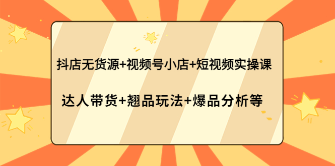 【副业项目4311期】抖店无货源+视频号小店+短视频实操课：达人带货+翘品玩法+爆品分析等-悠闲副业网