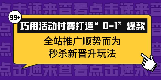 【副业项目4317期】巧用活动付费打造“0-1”爆款，全站推广顺势而为，秒杀新晋升玩法-悠闲副业网