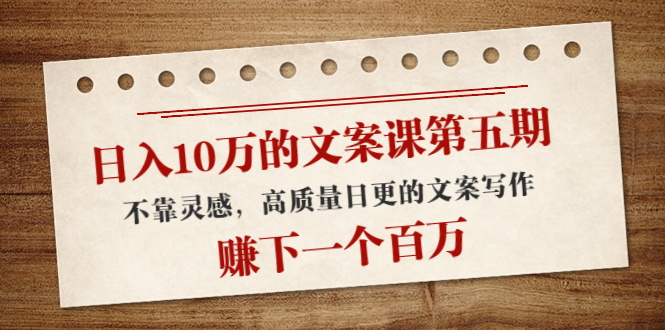 【副业项目4322期】日入10万的文案课第五期， 不靠灵感，高质量日更的文案写作，赚下一个百万-悠闲副业网