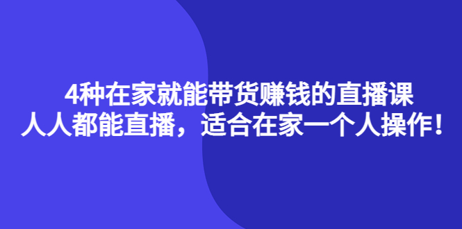 【副业项目4336期】4种在家就能带货赚钱的直播课，人人都能直播，适合在家一个人操作-悠闲副业网